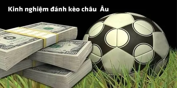 Kinh nghiệm cá cược Vì sao bạn nên lựa chọn cược kèo Châu Âu Chính